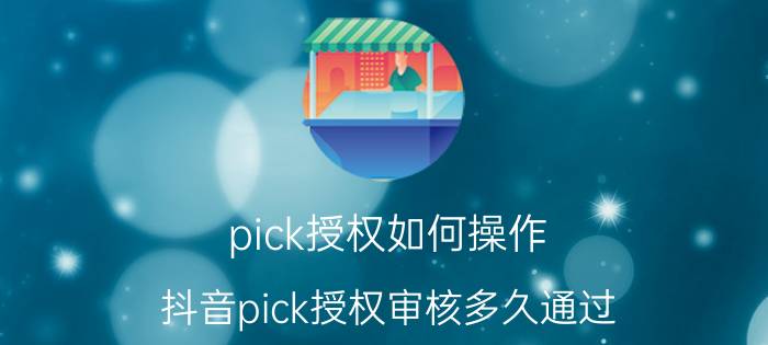 pick授权如何操作 抖音pick授权审核多久通过？